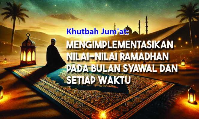 
					Khutbah Jum’at: Mengimplementasikan Nilai-Nilai Ramadhan  pada Bulan Syawal dan Setiap Waktu